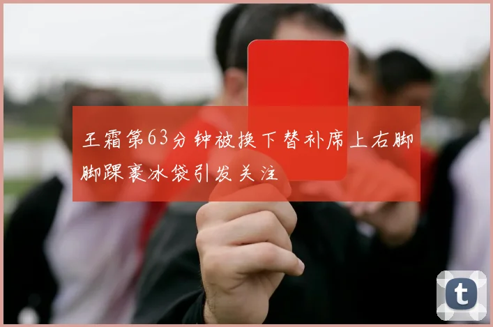 王霜第63分钟被换下替补席上右脚脚踝裹冰袋引发关注