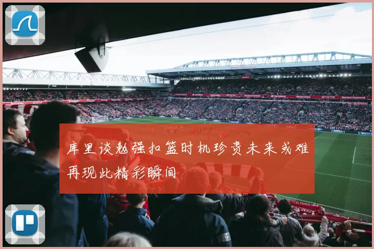 库里谈勉强扣篮时机珍贵未来或难再现此精彩瞬间