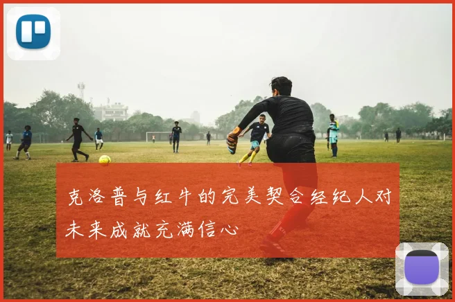 克洛普与红牛的完美契合经纪人对未来成就充满信心