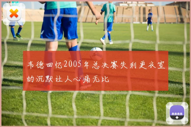 韦德回忆2005年总决赛失利更衣室的沉默让人心痛无比