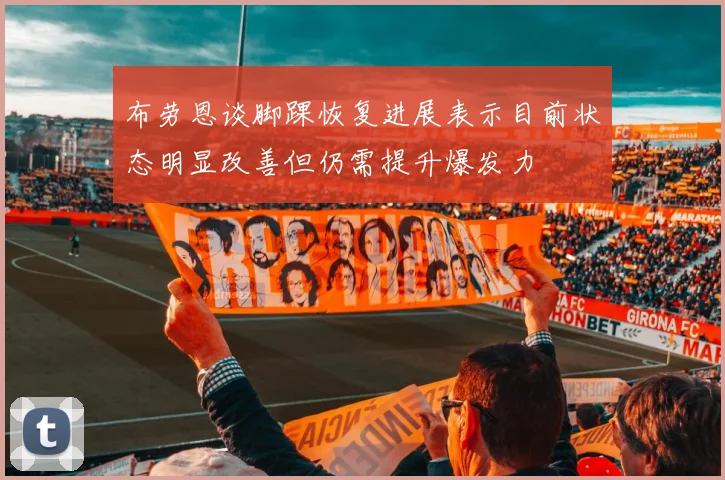 布劳恩谈脚踝恢复进展表示目前状态明显改善但仍需提升爆发力