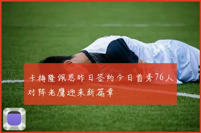 卡梅隆佩恩昨日签约今日首秀76人对阵老鹰迎来新篇章