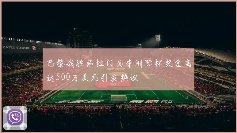 巴黎战胜弗拉门戈夺洲际杯奖金高达500万美元引发热议