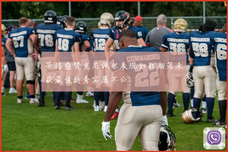 蒂格盛赞克尼佩尔表现如狂潮若未获最佳新秀实属不公