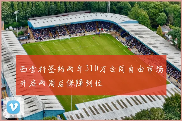 西索科签约两年310万合同自由市场开启两周后保障到位