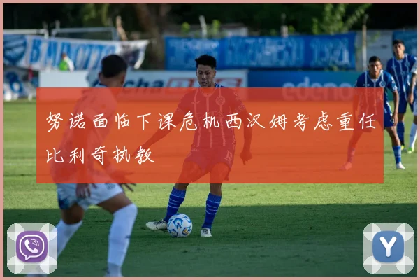 努诺面临下课危机西汉姆考虑重任比利奇执教