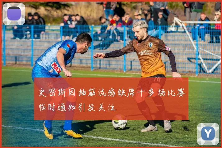史密斯因抽筋流感缺席十多场比赛临时通知引发关注