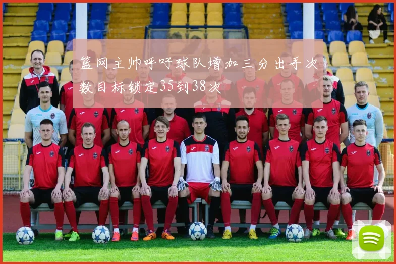 篮网主帅呼吁球队增加三分出手次数目标锁定35到38次